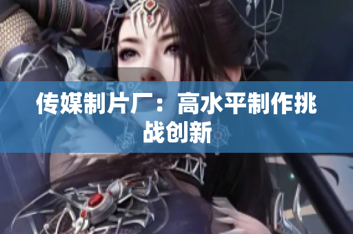 传媒制片厂：高水平制作挑战创新
