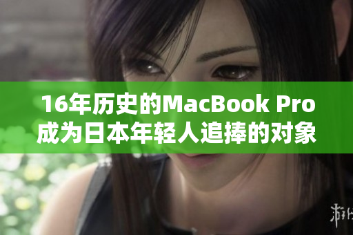 16年历史的MacBook Pro成为日本年轻人追捧的对象