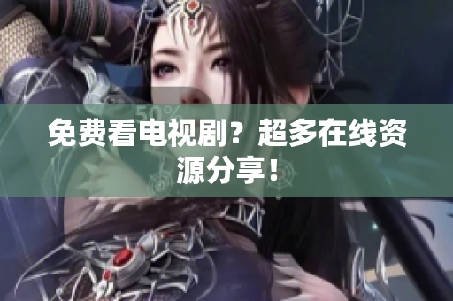 免费看电视剧？超多在线资源分享！