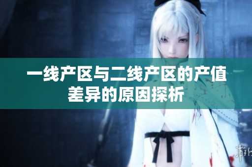一线产区与二线产区的产值差异的原因探析