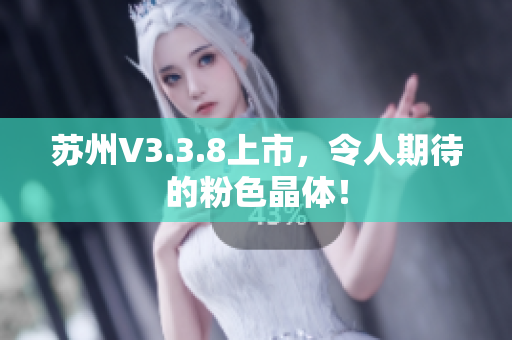 苏州V3.3.8上市，令人期待的粉色晶体！