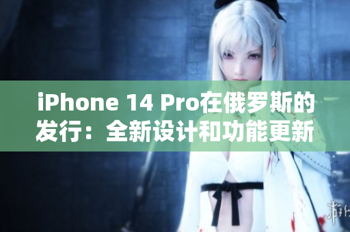 iPhone 14 Pro在俄罗斯的发行：全新设计和功能更新