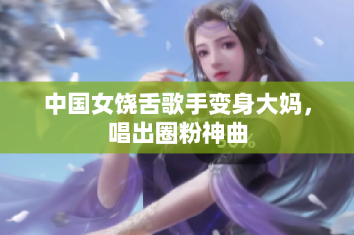 中国女饶舌歌手变身大妈，唱出圈粉神曲