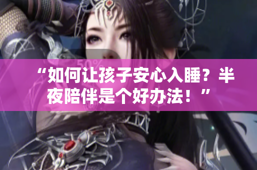 “如何让孩子安心入睡？半夜陪伴是个好办法！”