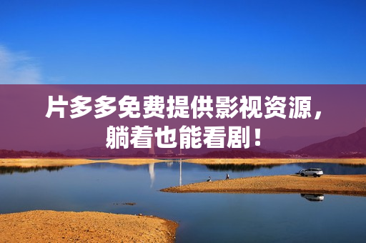 片多多免费提供影视资源，躺着也能看剧！