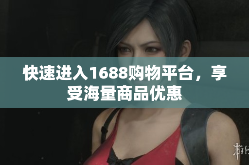 快速进入1688购物平台，享受海量商品优惠