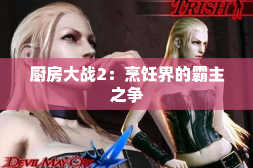 厨房大战2：烹饪界的霸主之争