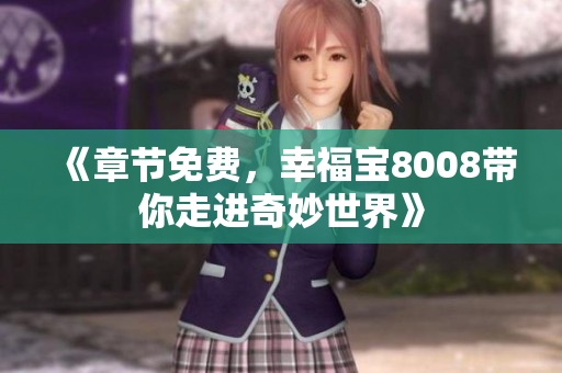 《章节免费，幸福宝8008带你走进奇妙世界》