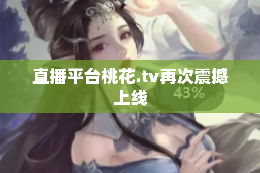 直播平台桃花.tv再次震撼上线