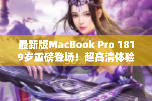 最新版MacBook Pro 1819岁重磅登场！超高清体验等你来！