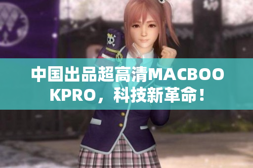 中国出品超高清MACBOOKPRO，科技新革命！