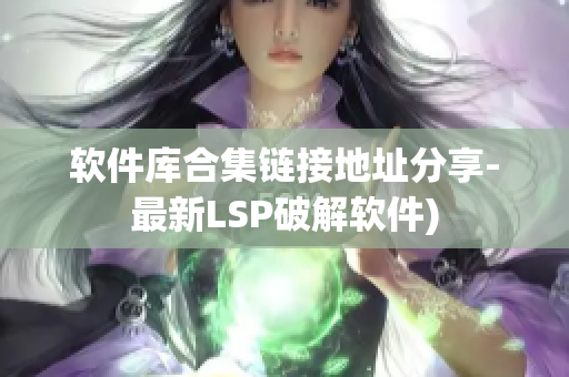 软件库合集链接地址分享-最新LSP破解软件)