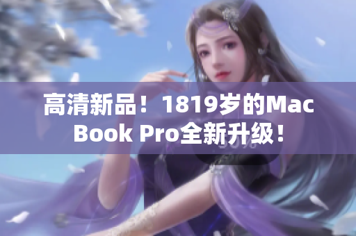 高清新品！1819岁的MacBook Pro全新升级！