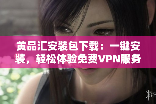 黄品汇安装包下载：一键安装，轻松体验免费VPN服务