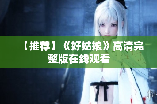 【推荐】《好姑娘》高清完整版在线观看