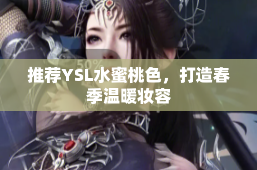 推荐YSL水蜜桃色，打造春季温暖妆容