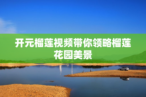 开元榴莲视频带你领略榴莲花园美景