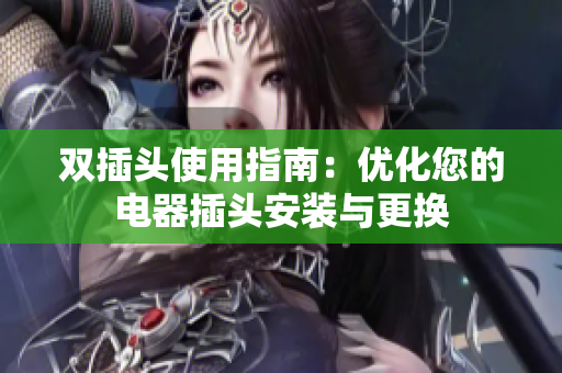 双插头使用指南：优化您的电器插头安装与更换