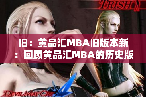 旧：黄品汇MBA旧版本新：回顾黄品汇MBA的历史版本