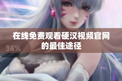 在线免费观看硬汉视频官网的最佳途径