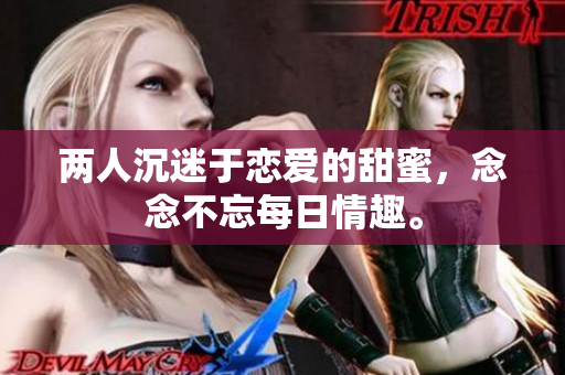 两人沉迷于恋爱的甜蜜，念念不忘每日情趣。