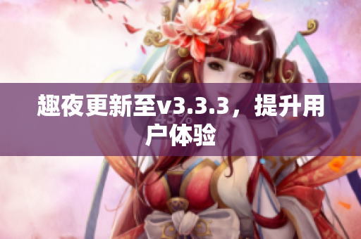 趣夜更新至v3.3.3，提升用户体验