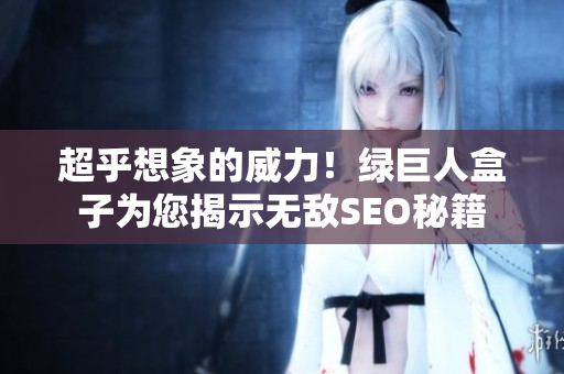 超乎想象的威力！绿巨人盒子为您揭示无敌SEO秘籍