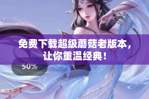 免费下载超级蘑菇老版本，让你重温经典！