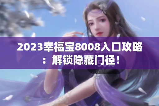 2023幸福宝8008入口攻略：解锁隐藏门径！