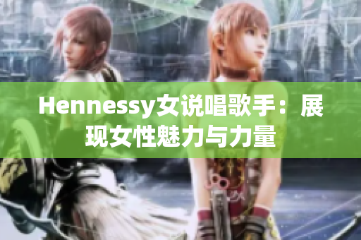 Hennessy女说唱歌手：展现女性魅力与力量