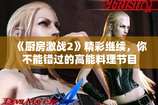 《厨房激战2》精彩继续，你不能错过的高能料理节目