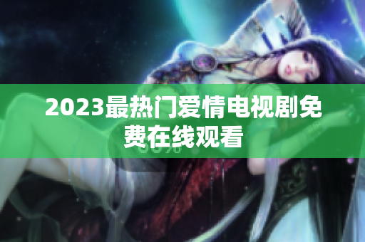 2023最热门爱情电视剧免费在线观看