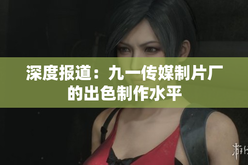 深度报道：九一传媒制片厂的出色制作水平