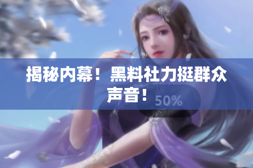 揭秘内幕！黑料社力挺群众声音！