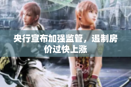 央行宣布加强监管，遏制房价过快上涨