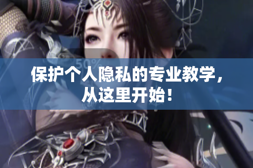 保护个人隐私的专业教学，从这里开始！