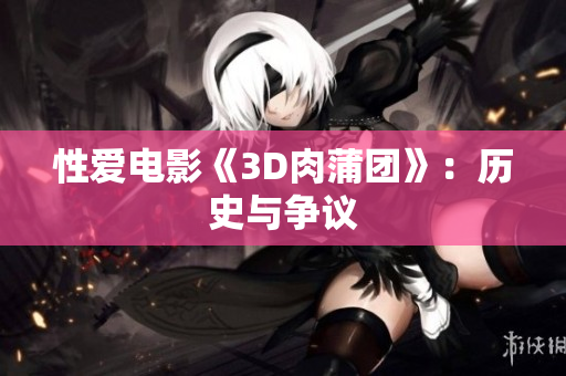 性爱电影《3D肉蒲团》：历史与争议