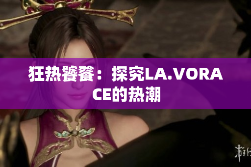 狂热饕餮：探究LA.VORACE的热潮
