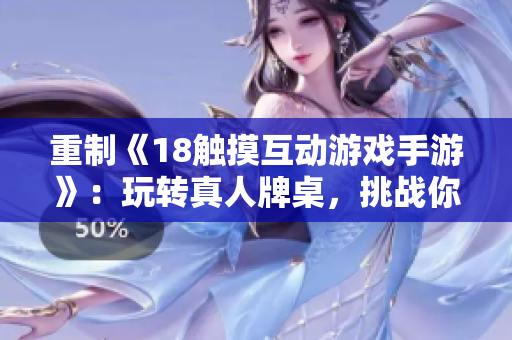 重制《18触摸互动游戏手游》：玩转真人牌桌，挑战你的欲望！