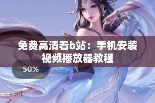 免费高清看b站：手机安装视频播放器教程
