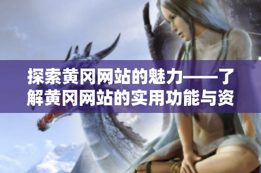 探索黄冈网站的魅力——了解黄冈网站的实用功能与资源