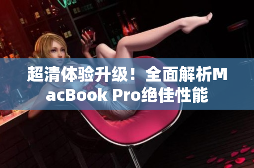 超清体验升级！全面解析MacBook Pro绝佳性能