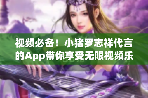 视频必备！小猪罗志祥代言的App带你享受无限视频乐趣