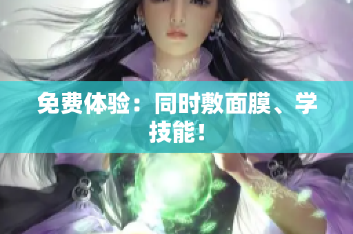免费体验：同时敷面膜、学技能！