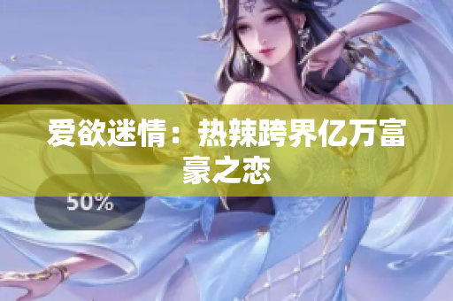爱欲迷情：热辣跨界亿万富豪之恋
