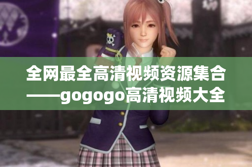 全网最全高清视频资源集合——gogogo高清视频大全