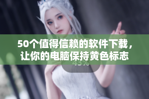 50个值得信赖的软件下载，让你的电脑保持黄色标志