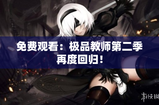 免费观看：极品教师第二季再度回归！