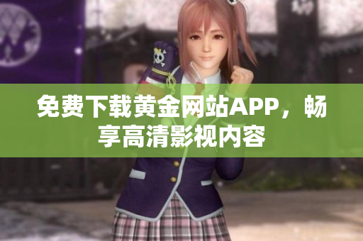 免费下载黄金网站APP，畅享高清影视内容