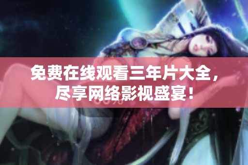 免费在线观看三年片大全，尽享网络影视盛宴！
